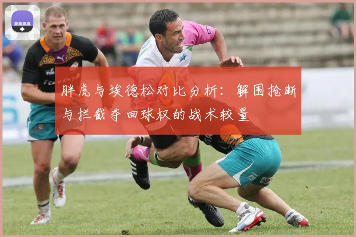 胖虎与埃德松对比分析：解围抢断与拦截夺回球权的战术较量