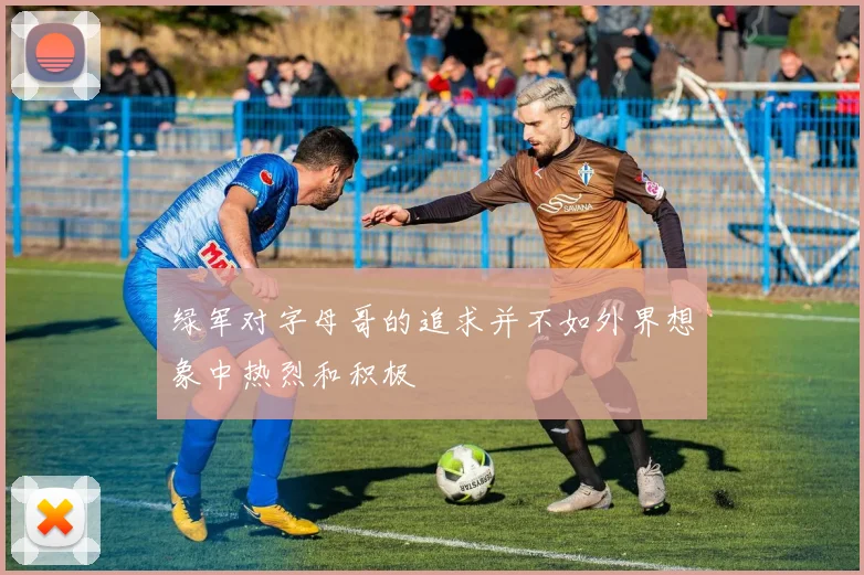 绿军对字母哥的追求并不如外界想象中热烈和积极