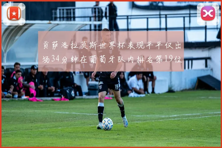 贡萨洛拉莫斯世界杯表现平平仅出场34分钟在葡萄牙队内排名第19位