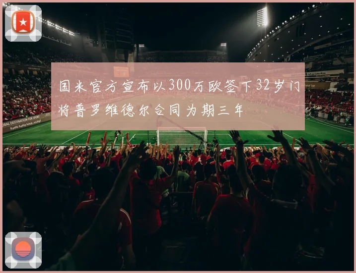 国米官方宣布以300万欧签下32岁门将普罗维德尔合同为期三年