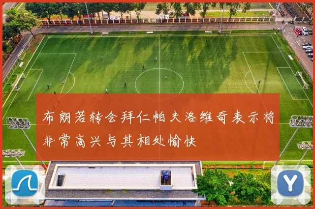 布朗若转会拜仁帕夫洛维奇表示将非常高兴与其相处愉快