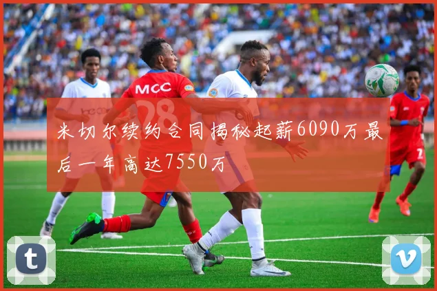 米切尔续约合同揭秘起薪6090万最后一年高达7550万