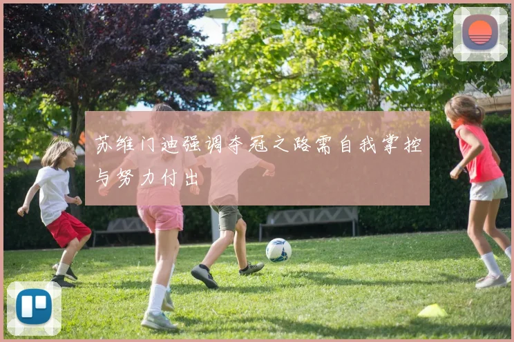 苏维门迪强调夺冠之路需自我掌控与努力付出