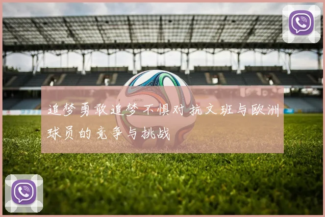 追梦勇敢追梦不惧对抗文班与欧洲球员的竞争与挑战