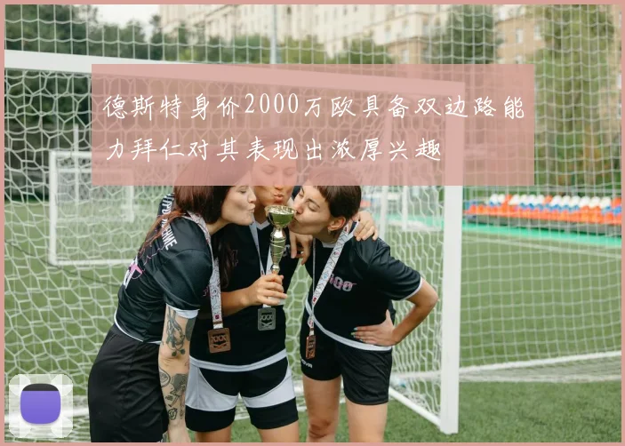 德斯特身价2000万欧具备双边路能力拜仁对其表现出浓厚兴趣