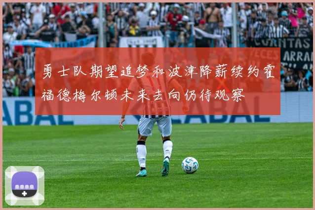 勇士队期望追梦和波津降薪续约霍福德梅尔顿未来去向仍待观察